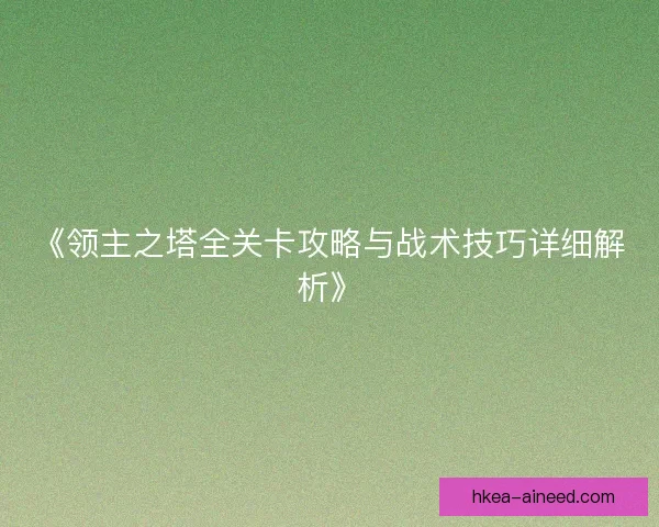 《领主之塔全关卡攻略与战术技巧详细解析》