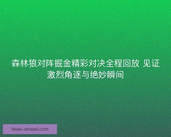 森林狼对阵掘金精彩对决全程回放 见证激烈角逐与绝妙瞬间