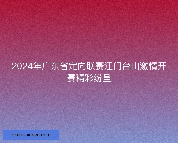 2024年广东省定向联赛江门台山激情开赛精彩纷呈