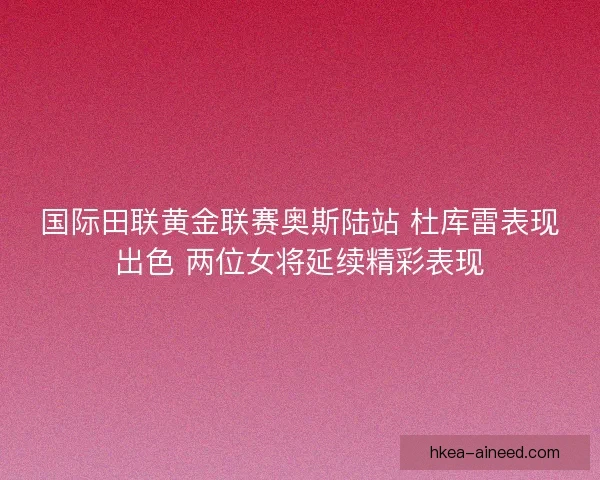国际田联黄金联赛奥斯陆站 杜库雷表现出色 两位女将延续精彩表现