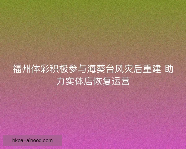 福州体彩积极参与海葵台风灾后重建 助力实体店恢复运营