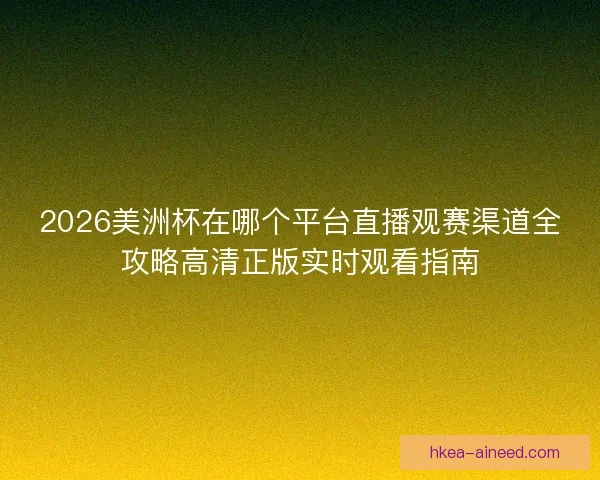 2026美洲杯在哪个平台直播观赛渠道全攻略高清正版实时观看指南