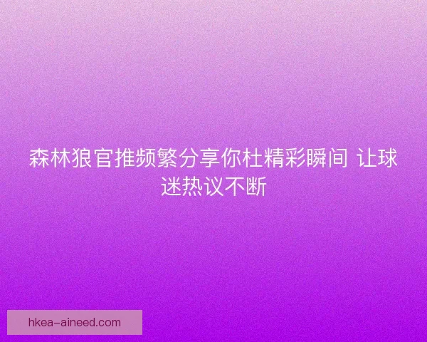 森林狼官推频繁分享你杜精彩瞬间 让球迷热议不断