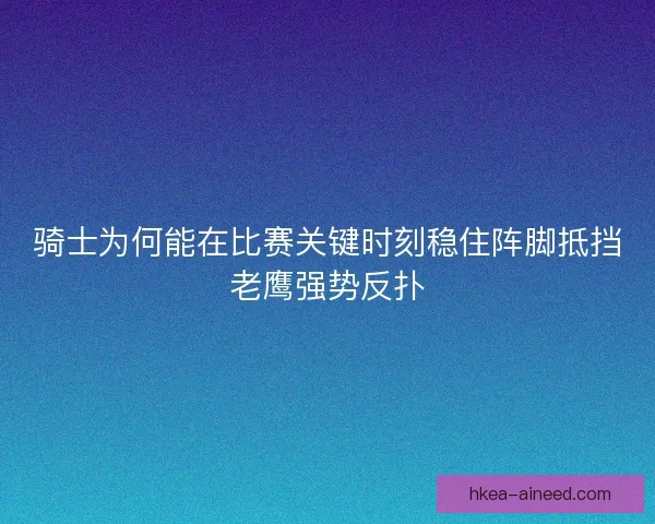 骑士为何能在比赛关键时刻稳住阵脚抵挡老鹰强势反扑 骑士为何能在比赛关键时刻稳住阵脚抵挡老鹰强势反扑