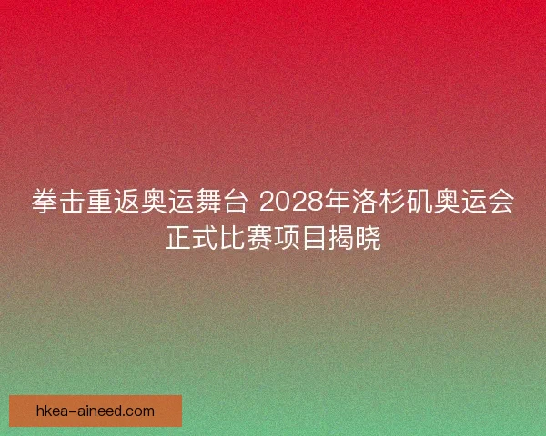 拳击重返奥运舞台 2028年洛杉矶奥运会正式比赛项目揭晓