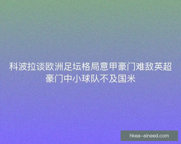 科波拉谈欧洲足坛格局意甲豪门难敌英超豪门中小球队不及国米 科波拉谈欧洲足坛格局意甲豪门难敌英超豪门中小球队不及国米