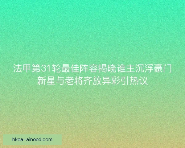 法甲第31轮最佳阵容揭晓谁主沉浮豪门新星与老将齐放异彩引热议 法甲第31轮最佳阵容揭晓谁主沉浮豪门新星与老将齐放异彩引热议