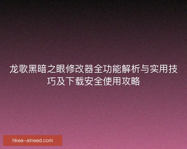 龙歌黑暗之眼修改器全功能解析与实用技巧及下载安全使用攻略
